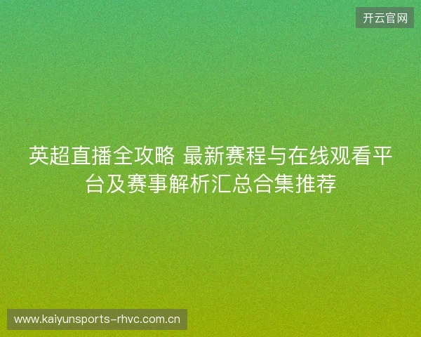 英超直播全攻略 最新赛程与在线观看平台及赛事解析汇总合集推荐 英超直播全攻略 最新赛程与在线观看平台及赛事解析汇总合集推荐