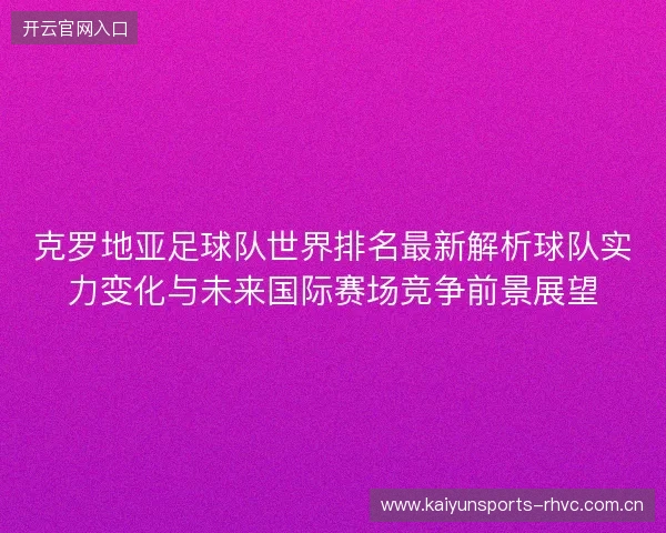 克罗地亚足球队世界排名最新解析球队实力变化与未来国际赛场竞争前景展望 克罗地亚足球队世界排名最新解析球队实力变化与未来国际赛场竞争前景展望